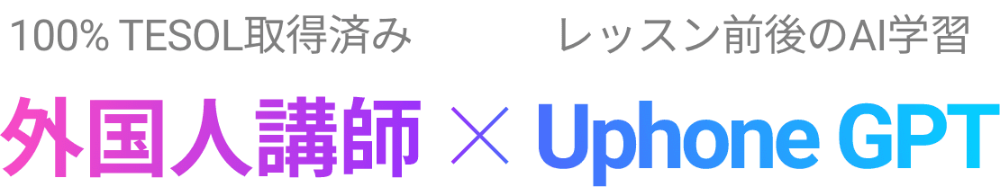 100% TESOL取得済み 外国人講師 X レッスン前後のAI学習 Uphone GPT